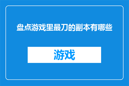 盘点游戏里最刀的副本有哪些(游戏界中，哪些副本堪称最具挑战性？)