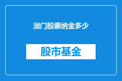 澳门股票纳金多少(澳门股票交易中，投资者需要缴纳多少纳金？)