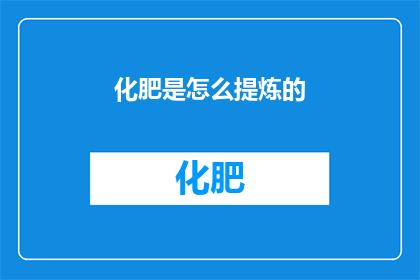 化肥是怎么提炼的(化肥是如何被提炼出来的？)