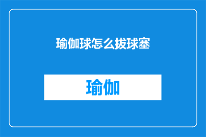 瑜伽球怎么拔球塞(如何正确拔除瑜伽球中的塞子？)