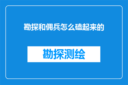 勘探和佣兵怎么磕起来的(勘探与佣兵：如何将两者结合以实现更高效的资源探索？)