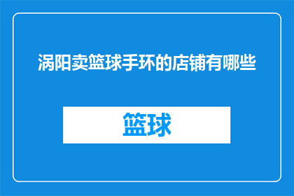 涡阳卖篮球手环的店铺有哪些(请问在涡阳县，哪些店铺提供篮球手环的销售服务？)