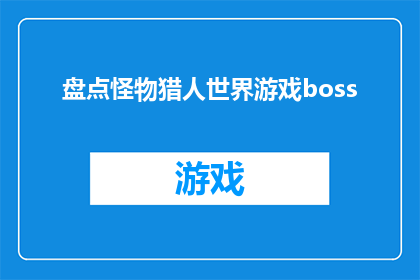 盘点怪物猎人世界游戏boss(怪物猎人世界中那些令人畏惧的BOSS，你了解它们的全部秘密吗？)