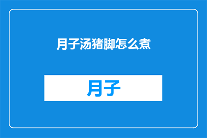 月子汤猪脚怎么煮(如何烹制美味的月子汤猪脚？)