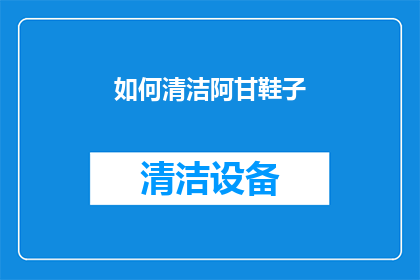 如何清洁阿甘鞋子(如何有效清洁阿甘鞋？)