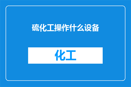 硫化工操作什么设备(硫化工操作涉及哪些关键设备？)