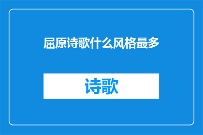 屈原诗歌什么风格最多(屈原诗歌的风格多样性：探究其最显著的艺术特色)