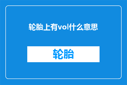 轮胎上有vol什么意思(轮胎上为何会印有vol字样？)