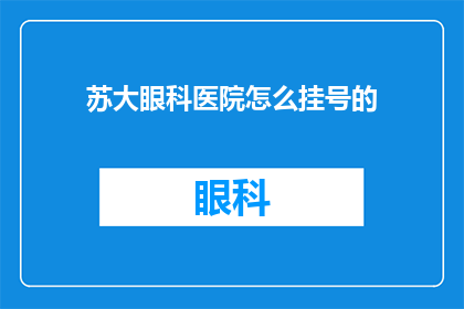 苏大眼科医院怎么挂号的(如何为苏大眼科医院预约挂号？)