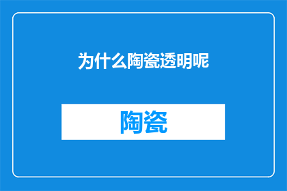 为什么陶瓷透明呢(探究陶瓷为何透明之谜：是自然属性还是人为工艺的结果？)