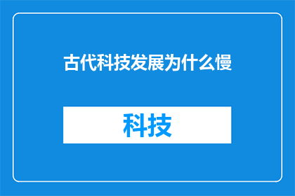 古代科技发展为什么慢(古代科技发展缓慢的原因是什么？)