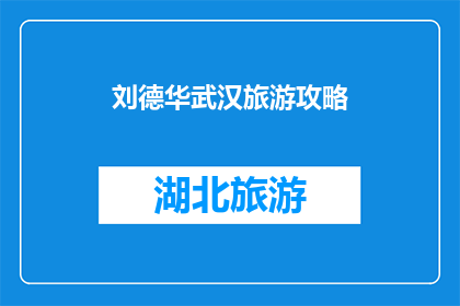 刘德华武汉旅游攻略(刘德华的武汉之旅：你不可错过的旅游攻略指南)