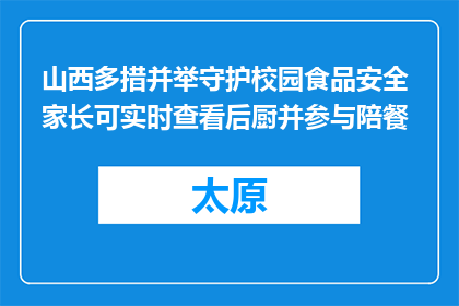 山西多措并举守护校园食品安全 家长可实时查看后厨并参与陪餐