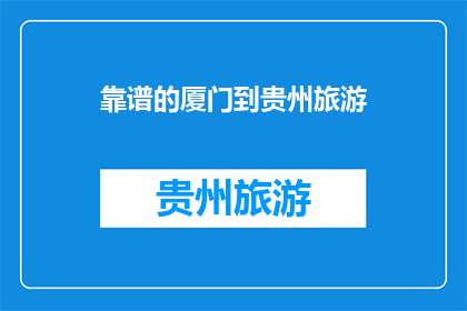靠谱的厦门到贵州旅游(您是否在寻找一个可靠的旅行伙伴，以便从风景如画的厦门出发，前往神秘而迷人的贵州进行一次难忘的旅行？)