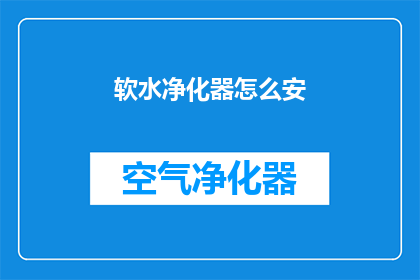 软水净化器怎么安(如何正确安装软水净化器？)