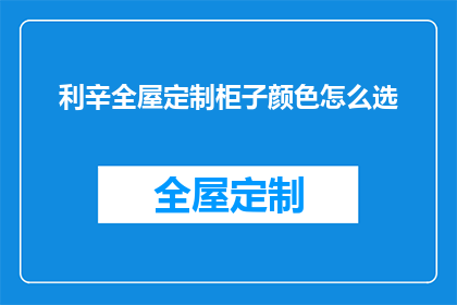 利辛全屋定制柜子颜色怎么选(如何挑选利辛全屋定制柜子的颜色？)