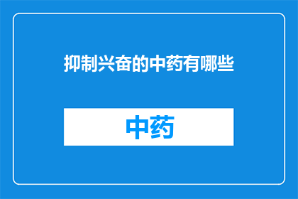 抑制兴奋的中药有哪些(中药中有哪些抑制兴奋的成分？)