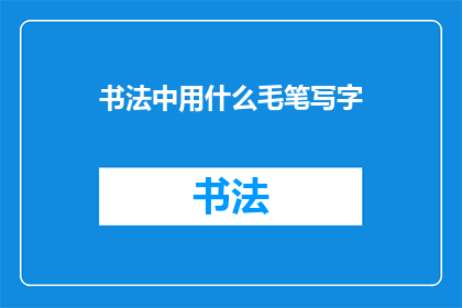 书法中用什么毛笔写字(书法创作中，艺术家们通常使用哪些类型的毛笔来书写？)