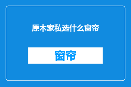 原木家私选什么窗帘(原木家私应如何选择窗帘？)