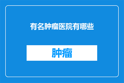 有名肿瘤医院有哪些(哪些知名肿瘤医院值得一探究竟？)