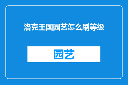 洛克王国园艺怎么刷等级(如何高效提升洛克王国园艺角色的等级？)