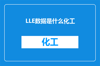LLE数据是什么化工(LLE数据是什么化工？是关于化学工业中的一种重要数据类型，它指的是液相色谱法LiquidChromatography的实验结果这种数据类型在化工领域有着广泛的应用，可以帮助研究人员和工程师更好地理解和分析化学物质的性质结构和反应过程)