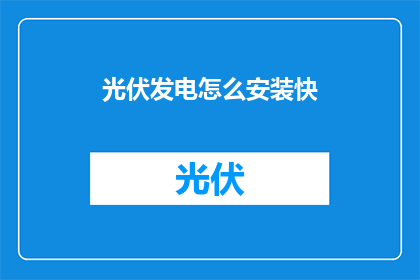 光伏发电怎么安装快(如何快速安装光伏发电系统？)