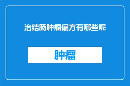 治结肠肿瘤偏方有哪些呢(探索结肠肿瘤的非传统治疗法：你听说过哪些偏方？)