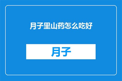 月子里山药怎么吃好(月子期间如何恰当地食用山药？)