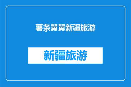 薯条舅舅新疆旅游(新疆旅游的薯条舅舅：一次难忘的探险之旅)