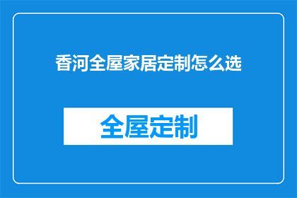 香河全屋家居定制怎么选(如何挑选香河全屋家居定制？)
