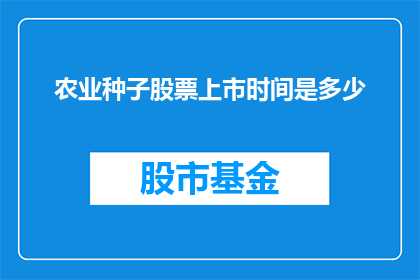 农业种子股票上市时间是多少(农业种子股票上市时间是何时？)