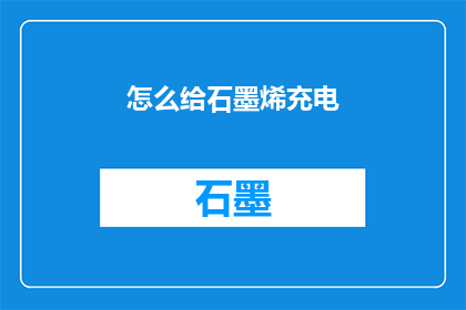 怎么给石墨烯充电(石墨烯：如何实现其高效充电？)