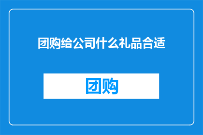 团购给公司什么礼品合适(团购活动期间，公司应考虑赠送哪些礼品以增进团队凝聚力和客户关系？)