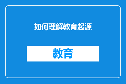 如何理解教育起源(如何深入探究教育的起源之谜？)