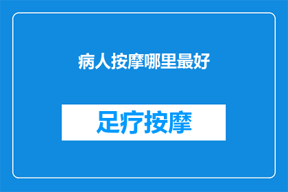 病人按摩哪里最好(如何为病人选择最佳的按摩部位？)