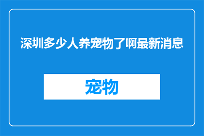 深圳多少人养宠物了啊最新消息(深圳宠物爱好者数量激增，最新数据揭示养宠热潮)