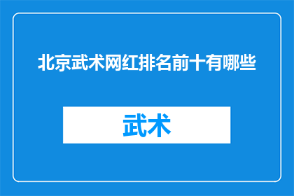北京武术网红排名前十有哪些(北京武术网红排行榜前十名，你认识几位？)