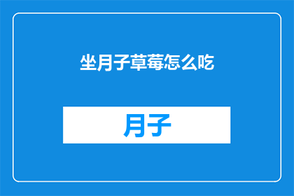 坐月子草莓怎么吃(坐月子期间，草莓的正确食用方法是什么？)