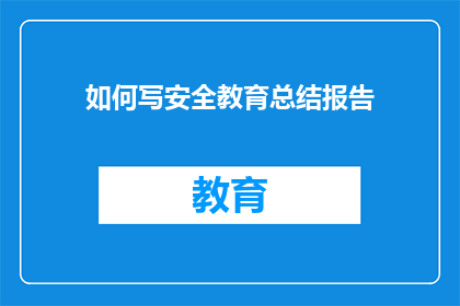 如何写安全教育总结报告(如何撰写一份全面而深入的安全教育总结报告？)
