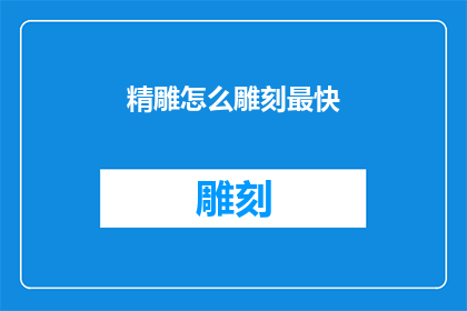 精雕怎么雕刻最快(如何以最快速度进行精雕雕刻？)