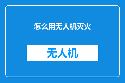 怎么用无人机灭火(无人机技术在灭火中的应用：如何有效利用无人机进行火灾扑救？)