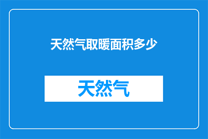 天然气取暖面积多少(您是否好奇，在寒冷的冬季里，天然气取暖系统能覆盖多大的居住空间？)