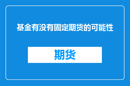 基金有没有固定期货的可能性(基金是否具备参与固定期货投资的可能性？)