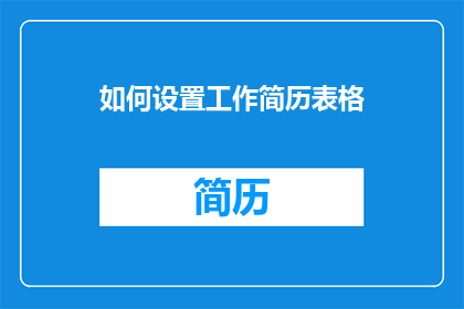 如何设置工作简历表格(如何有效设置工作简历表格以增强求职竞争力？)