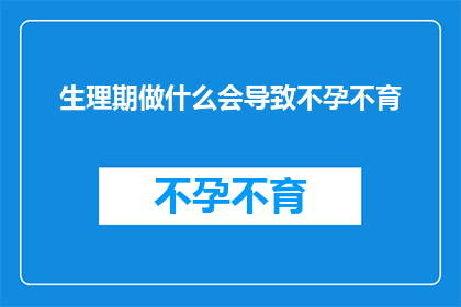 生理期做什么会导致不孕不育(生理期期间应避免哪些行为以预防不孕不育？)