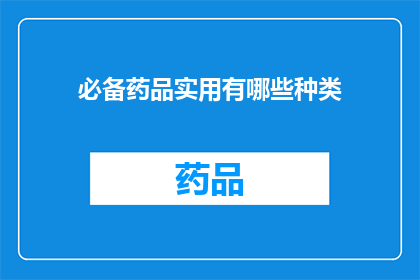 必备药品实用有哪些种类(您是否在寻找必备药品的实用种类？)