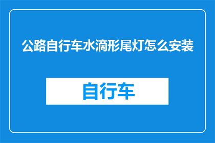 公路自行车水滴形尾灯怎么安装(如何正确安装公路自行车的水滴形尾灯？)