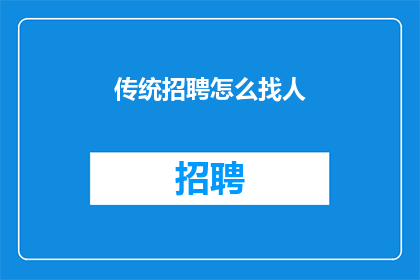 传统招聘怎么找人(传统招聘方式如何高效地寻找合适的人才？)