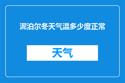 泥泊尔冬天气温多少度正常(冬季泥泊尔气温正常范围是多少度？)